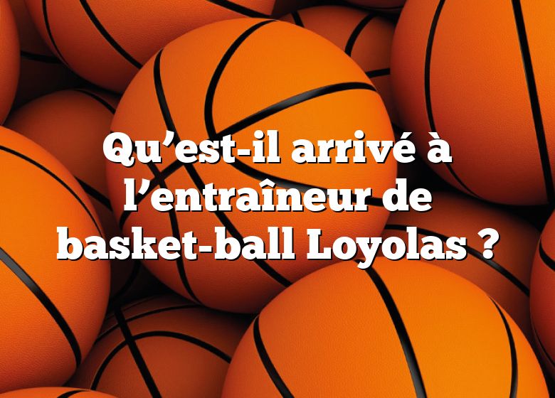 Qu’est-il arrivé à l’entraîneur de basket-ball Loyolas ?